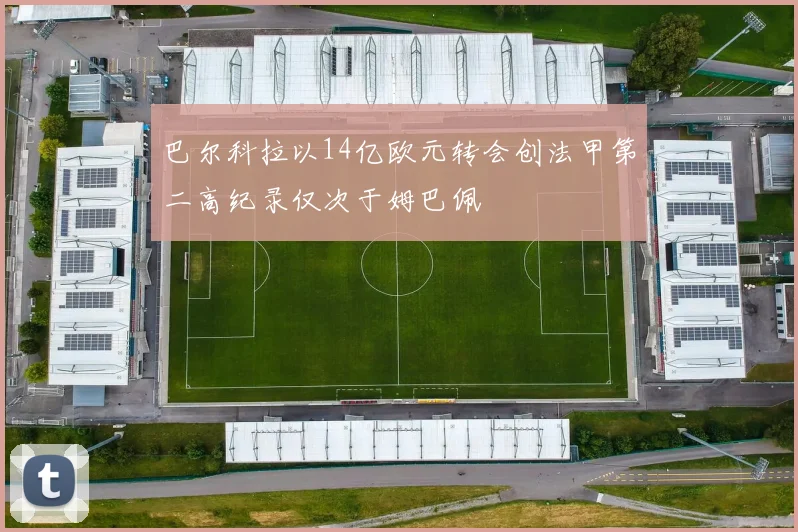 巴尔科拉以14亿欧元转会创法甲第二高纪录仅次于姆巴佩